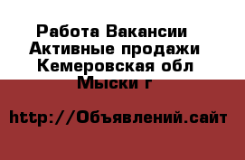 Работа Вакансии - Активные продажи. Кемеровская обл.,Мыски г.